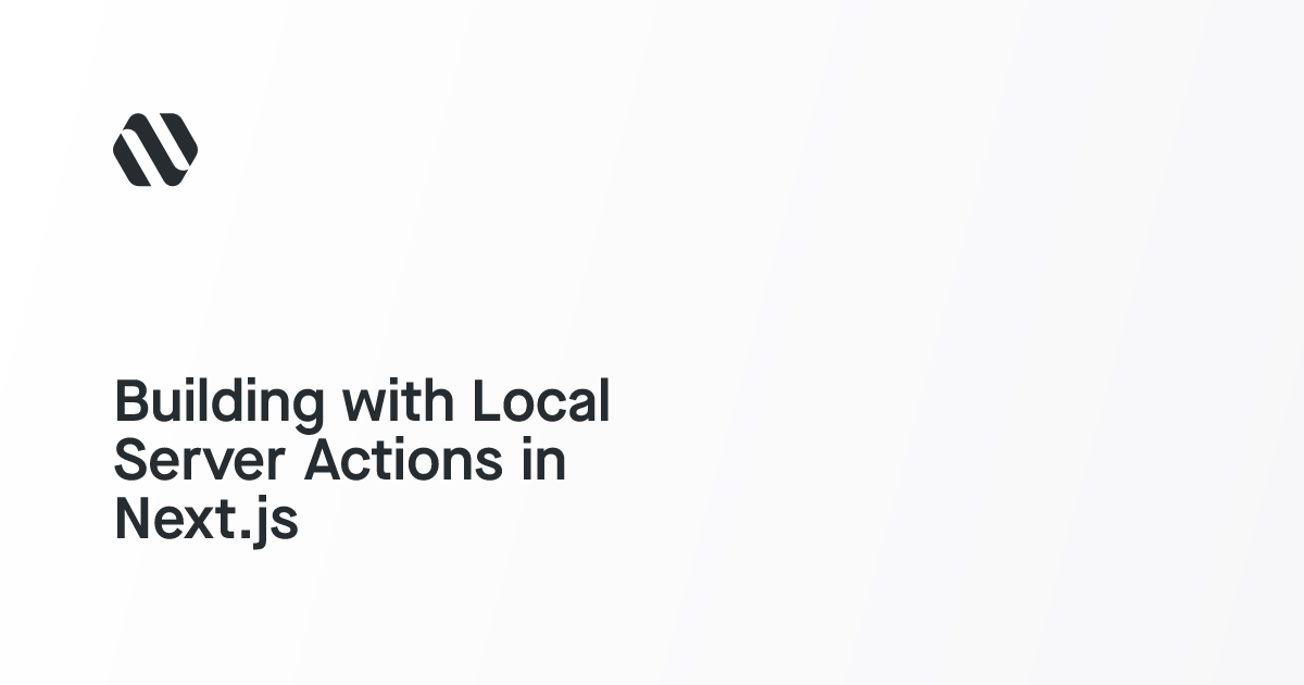 Building with Local Server Actions in Next.js