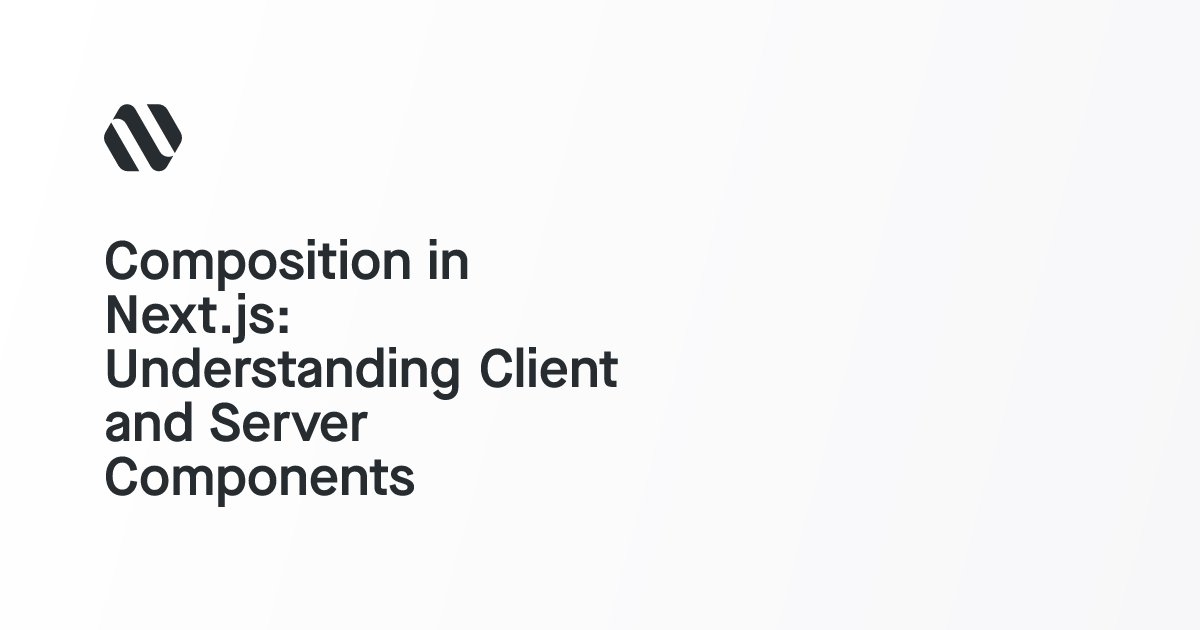 Composition in Next.js: Understanding Client and Server Components